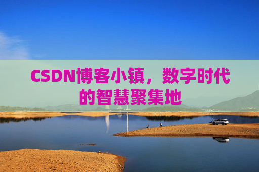 CSDN博客小镇，数字时代的智慧聚集地